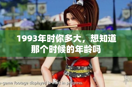 1993年时你多大，想知道那个时候的年龄吗