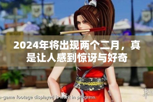2024年将出现两个二月，真是让人感到惊讶与好奇