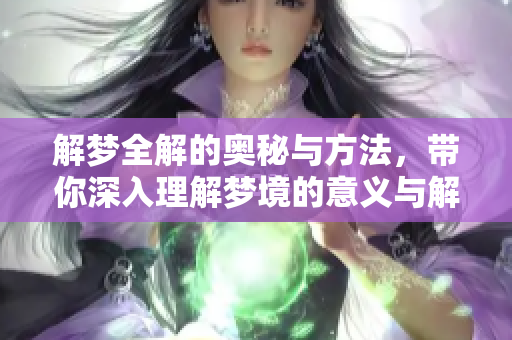 解梦全解的奥秘与方法，带你深入理解梦境的意义与解析