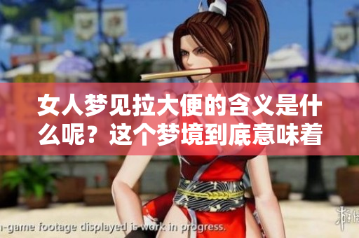 女人梦见拉大便的含义是什么呢？这个梦境到底意味着什么呢？