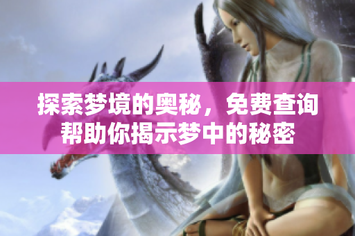 探索梦境的奥秘，免费查询帮助你揭示梦中的秘密