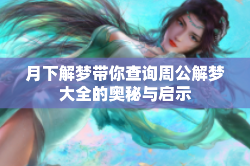 月下解梦带你查询周公解梦大全的奥秘与启示