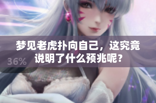梦见老虎扑向自己，这究竟说明了什么预兆呢？