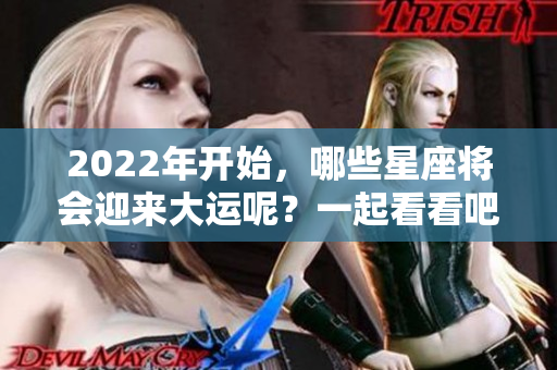 2022年开始，哪些星座将会迎来大运呢？一起看看吧！