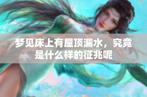梦见床上有屋顶漏水，究竟是什么样的征兆呢