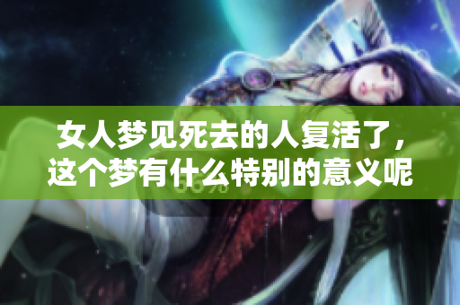 女人梦见死去的人复活了，这个梦有什么特别的意义呢