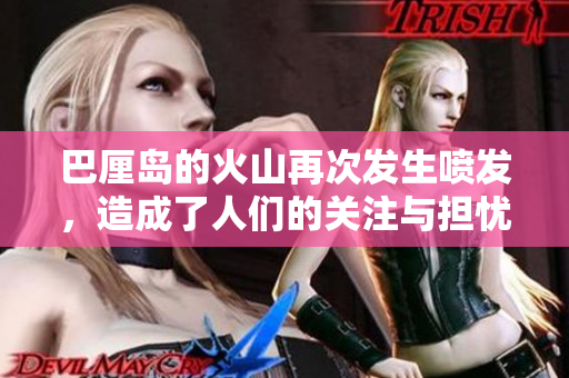 巴厘岛的火山再次发生喷发，造成了人们的关注与担忧