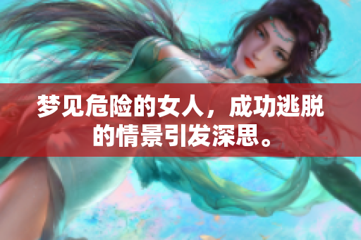 梦见危险的女人，成功逃脱的情景引发深思。