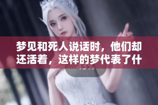 梦见和死人说话时，他们却还活着，这样的梦代表了什么呢