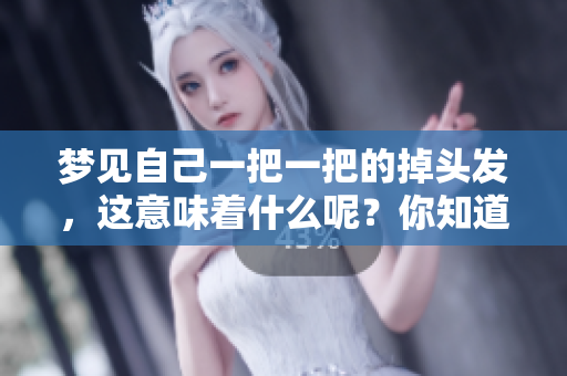 梦见自己一把一把的掉头发，这意味着什么呢？你知道背后的寓意吗？