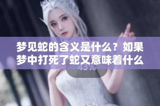 梦见蛇的含义是什么？如果梦中打死了蛇又意味着什么呢？