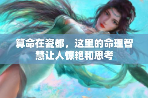 算命在瓷都，这里的命理智慧让人惊艳和思考