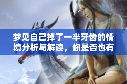 梦见自己掉了一半牙齿的情境分析与解读，你是否也有过类似的梦境呢