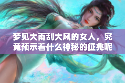 梦见大雨刮大风的女人，究竟预示着什么神秘的征兆呢