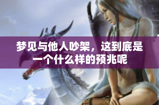 梦见与他人吵架，这到底是一个什么样的预兆呢