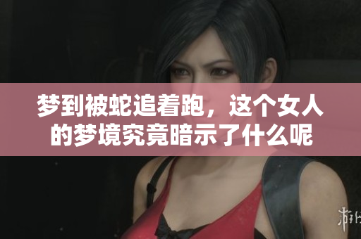 梦到被蛇追着跑，这个女人的梦境究竟暗示了什么呢