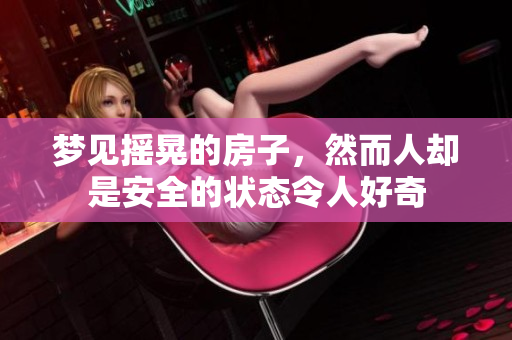 梦见摇晃的房子，然而人却是安全的状态令人好奇
