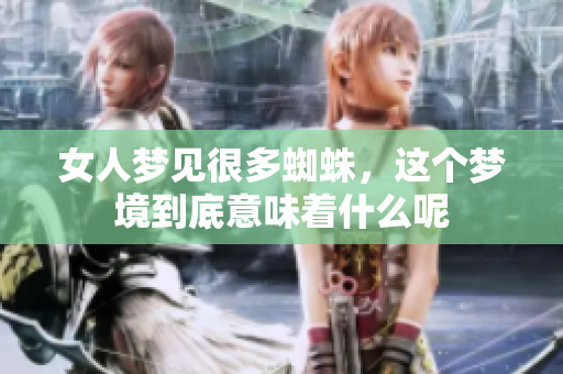 女人梦见很多蜘蛛，这个梦境到底意味着什么呢