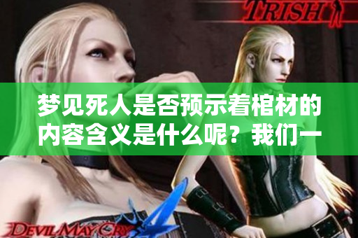 梦见死人是否预示着棺材的内容含义是什么呢？我们一起来探讨一下。