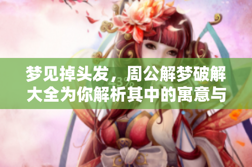 梦见掉头发，周公解梦破解大全为你解析其中的寓意与含义