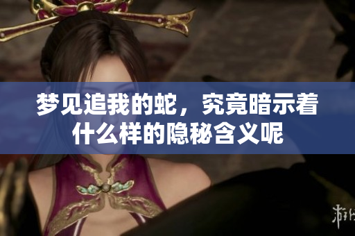梦见追我的蛇，究竟暗示着什么样的隐秘含义呢