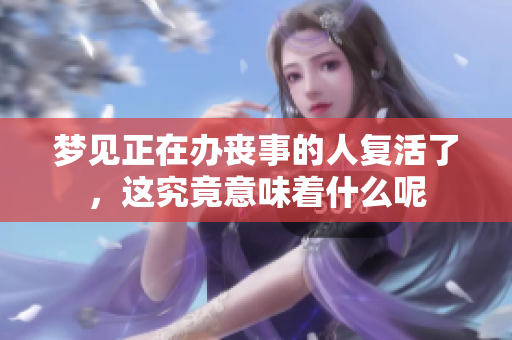 梦见正在办丧事的人复活了，这究竟意味着什么呢