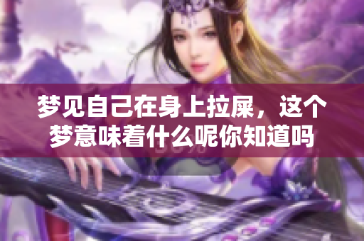 梦见自己在身上拉屎，这个梦意味着什么呢你知道吗