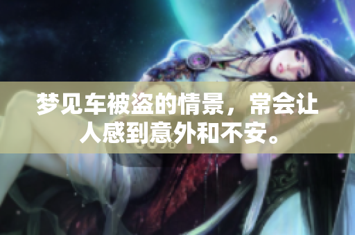 梦见车被盗的情景，常会让人感到意外和不安。