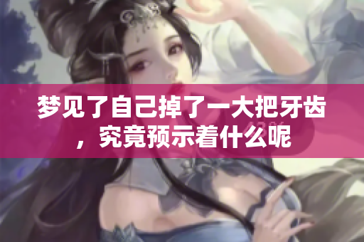 梦见了自己掉了一大把牙齿，究竟预示着什么呢