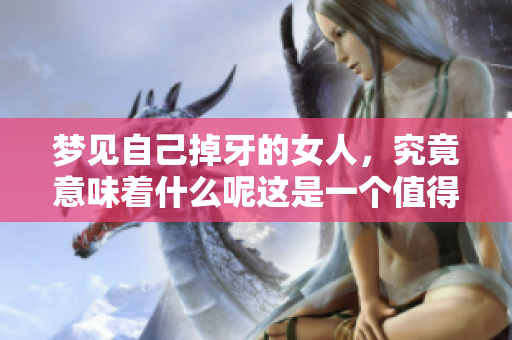 梦见自己掉牙的女人，究竟意味着什么呢这是一个值得思考的问题