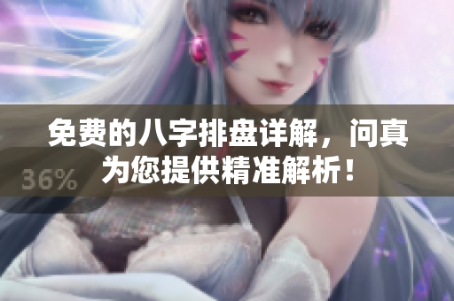 免费的八字排盘详解，问真为您提供精准解析！