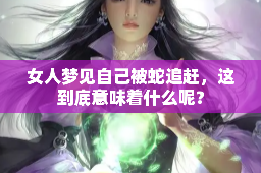女人梦见自己被蛇追赶，这到底意味着什么呢？