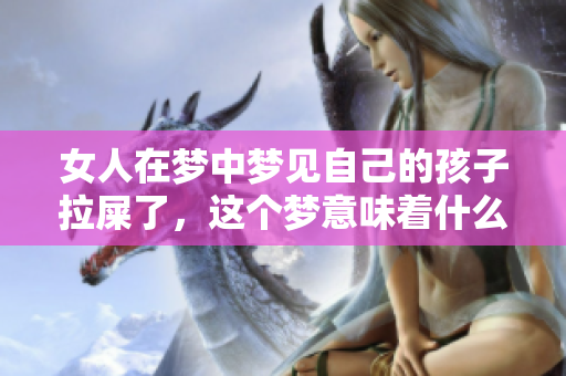 女人在梦中梦见自己的孩子拉屎了，这个梦意味着什么呢