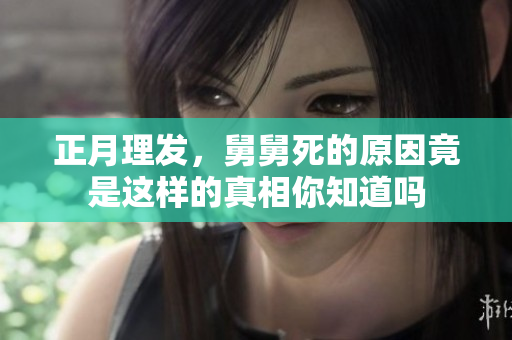 正月理发，舅舅死的原因竟是这样的真相你知道吗