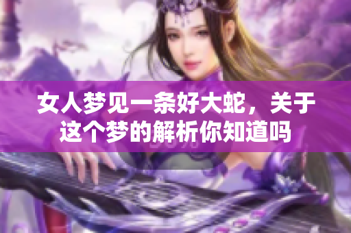 女人梦见一条好大蛇，关于这个梦的解析你知道吗