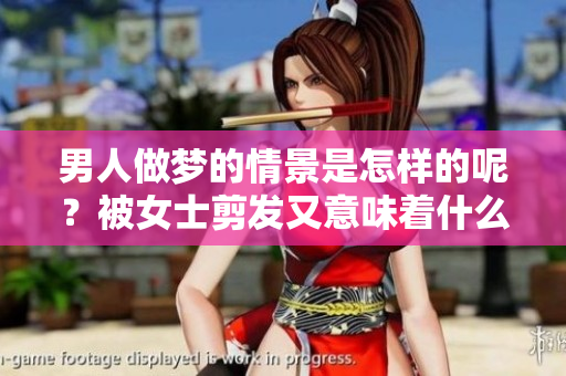 男人做梦的情景是怎样的呢？被女士剪发又意味着什么兆头呢？