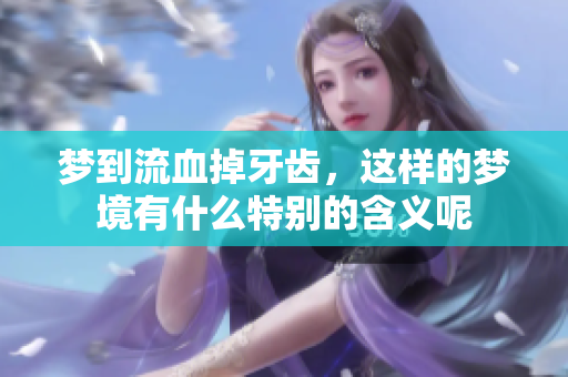 梦到流血掉牙齿，这样的梦境有什么特别的含义呢