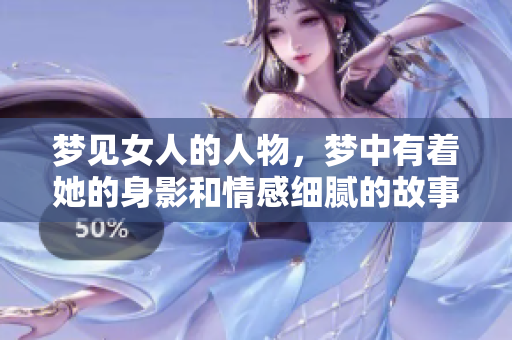 梦见女人的人物，梦中有着她的身影和情感细腻的故事