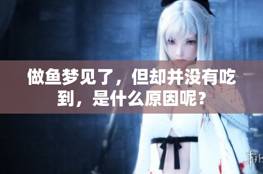 做鱼梦见了，但却并没有吃到，是什么原因呢？