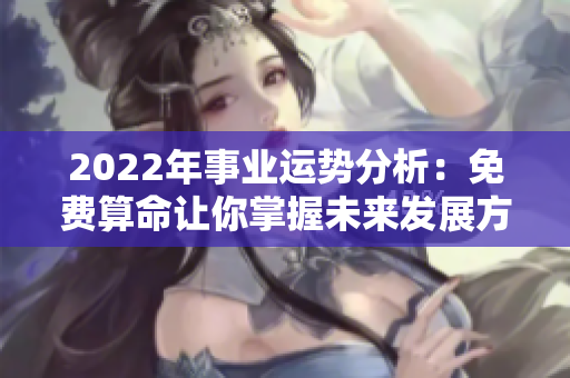 2022年事业运势分析：免费算命让你掌握未来发展方向