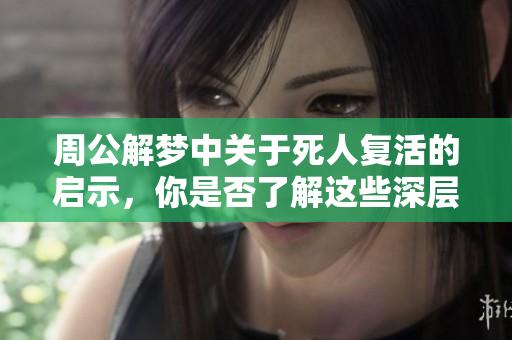 周公解梦中关于死人复活的启示，你是否了解这些深层含义呢