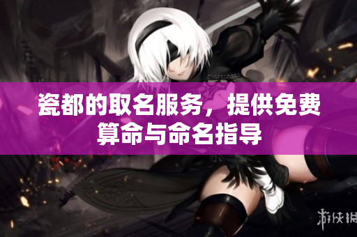 瓷都的取名服务，提供免费算命与命名指导