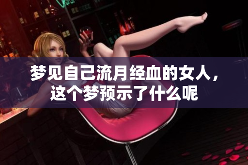 梦见自己流月经血的女人，这个梦预示了什么呢