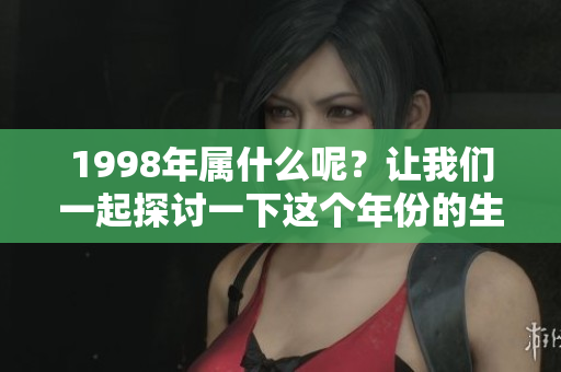 1998年属什么呢？让我们一起探讨一下这个年份的生肖。