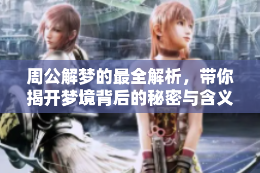 周公解梦的最全解析，带你揭开梦境背后的秘密与含义