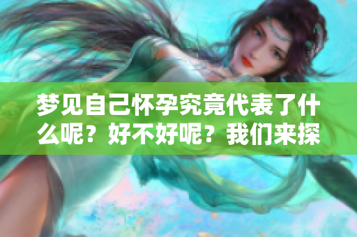 梦见自己怀孕究竟代表了什么呢？好不好呢？我们来探讨一下。
