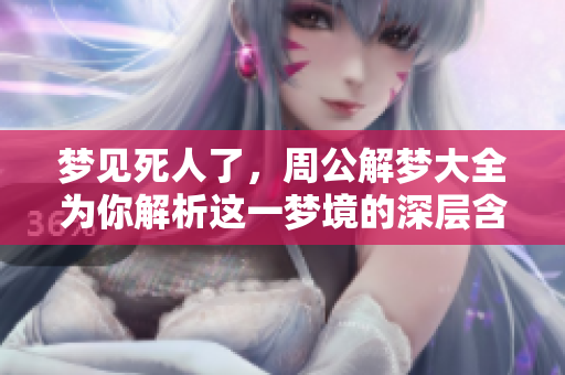 梦见死人了，周公解梦大全为你解析这一梦境的深层含义