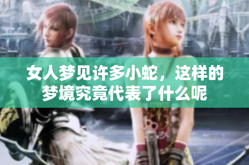 女人梦见许多小蛇，这样的梦境究竟代表了什么呢