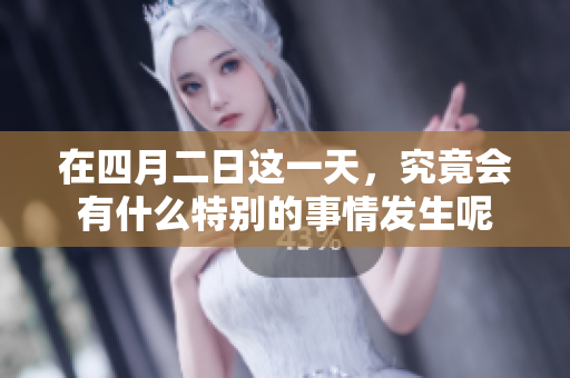 在四月二日这一天，究竟会有什么特别的事情发生呢