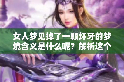 女人梦见掉了一颗坏牙的梦境含义是什么呢？解析这个梦的深层意义与影响。